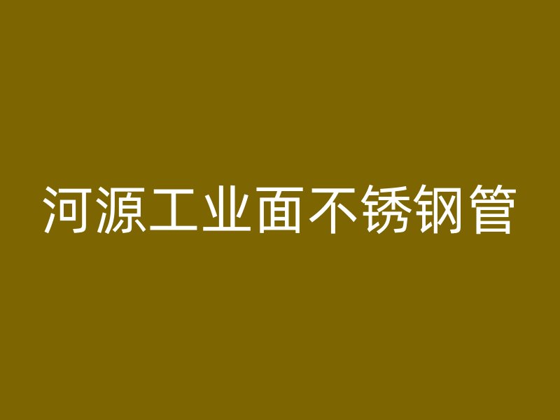 河源工业面不锈钢管