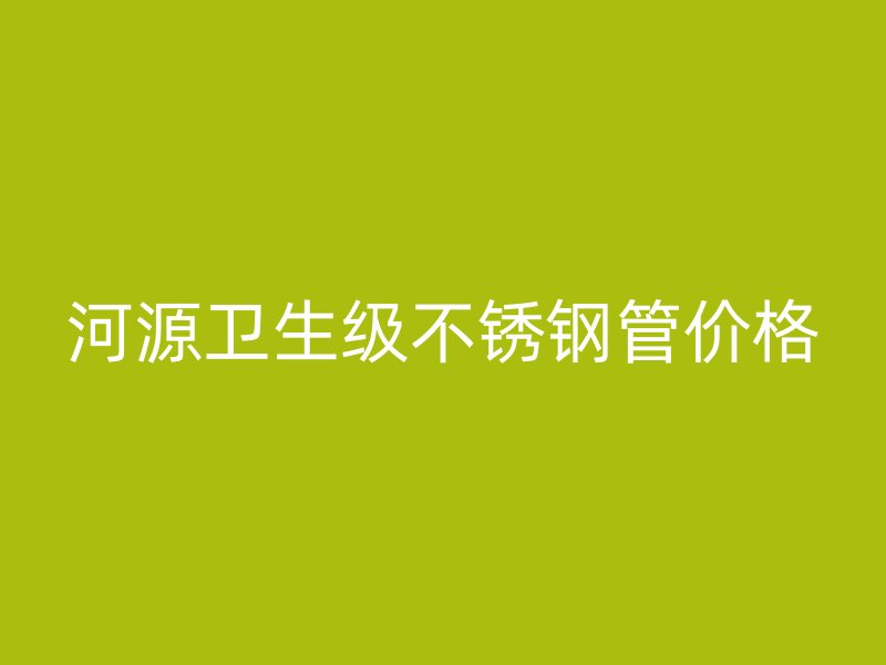 河源卫生级不锈钢管价格