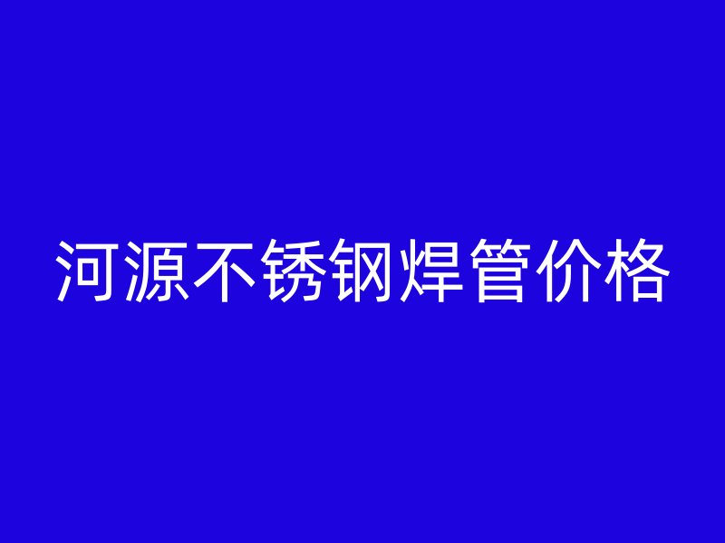 河源不锈钢焊管价格