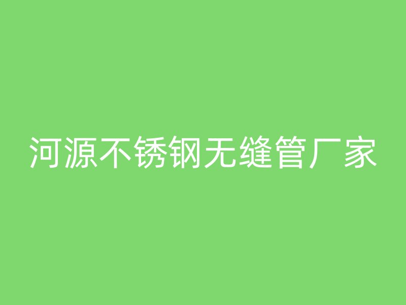 河源不锈钢无缝管厂家