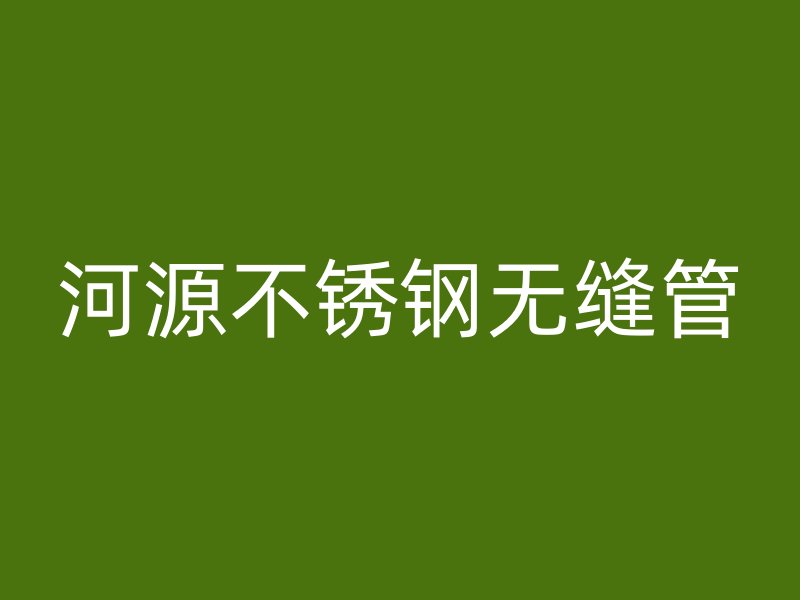 河源不锈钢无缝管