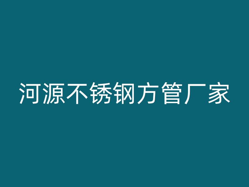 河源不锈钢方管厂家