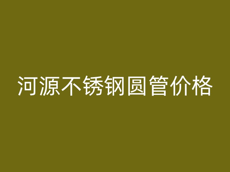 河源不锈钢圆管价格