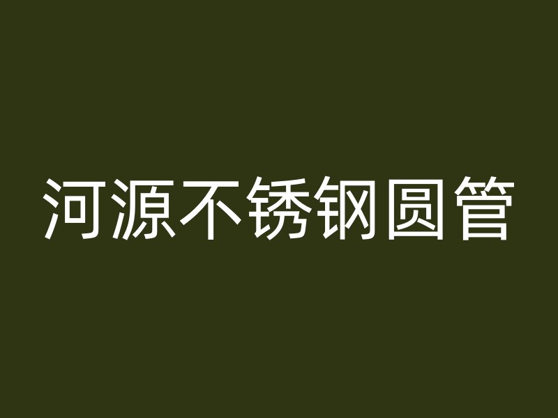 河源不锈钢圆管