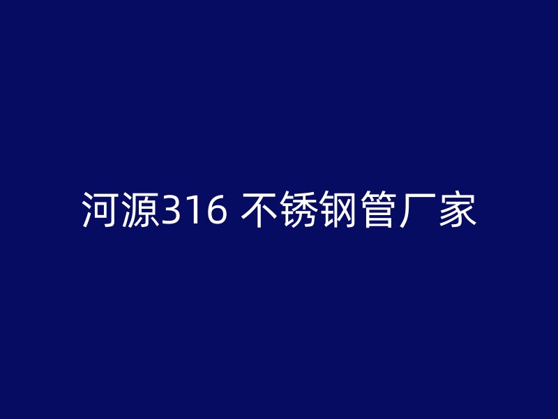 河源316 不锈钢管厂家