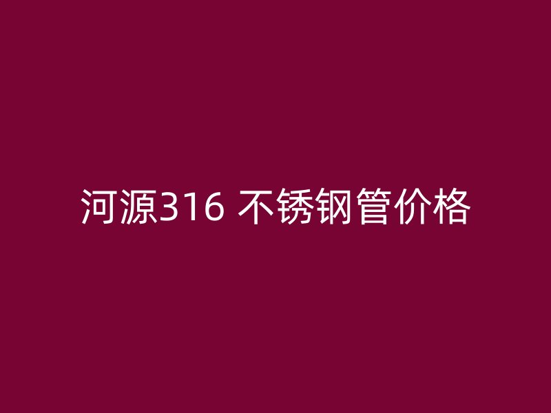 河源316 不锈钢管价格