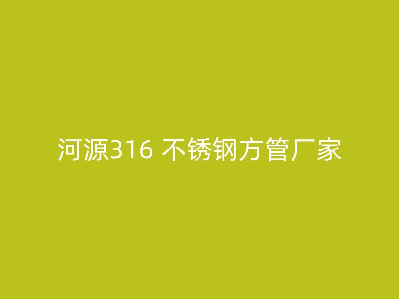 河源316 不锈钢方管厂家