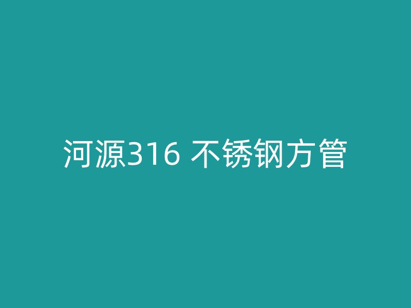 河源316 不锈钢方管