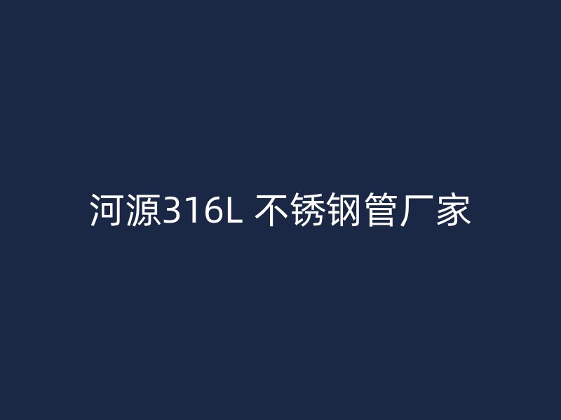河源316L 不锈钢管厂家