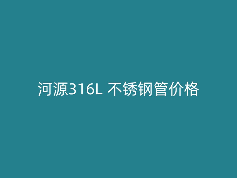 河源316L 不锈钢管价格