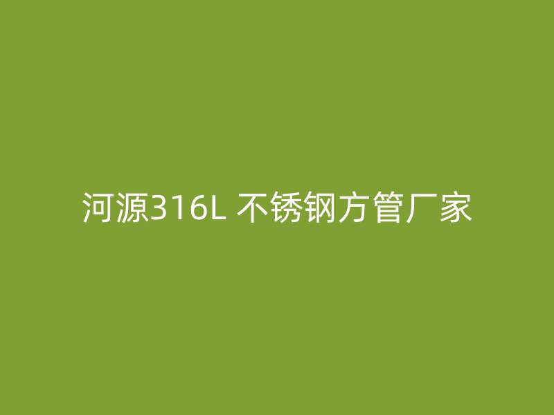 河源316L 不锈钢方管厂家