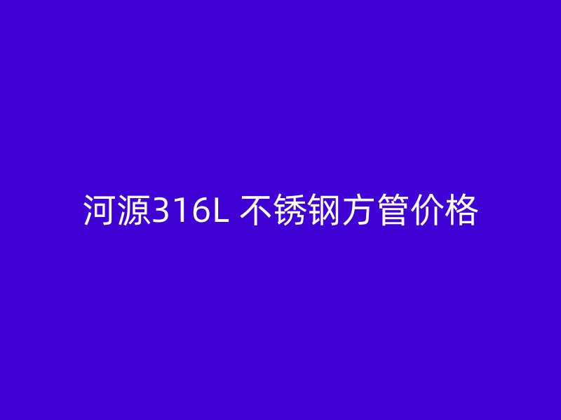 河源316L 不锈钢方管价格