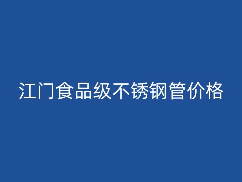 江门食品级不锈钢管价格