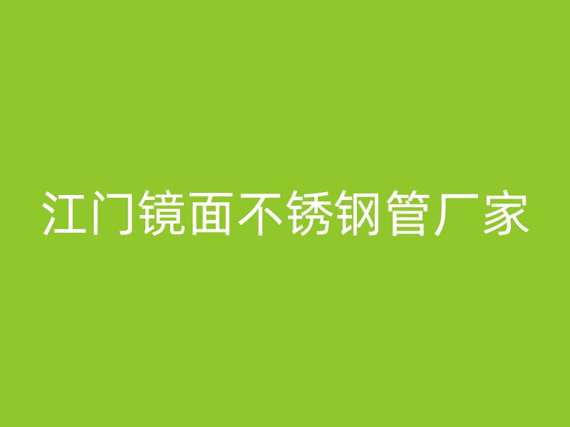 江门镜面不锈钢管厂家