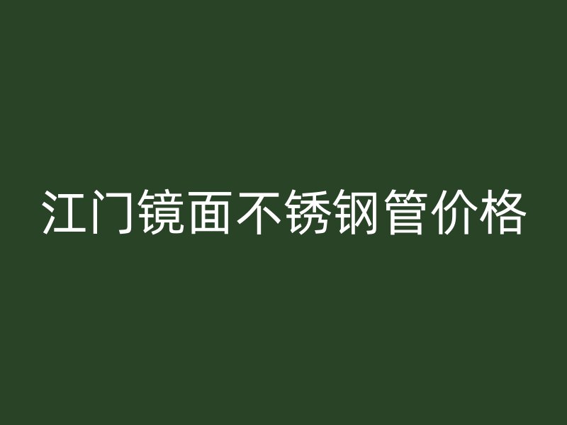 江门镜面不锈钢管价格