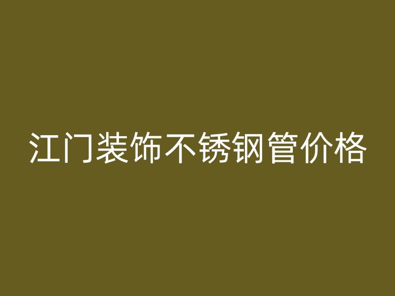 江门装饰不锈钢管价格
