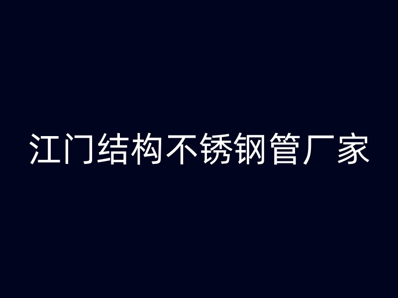 江门结构不锈钢管厂家