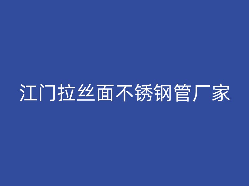 江门拉丝面不锈钢管厂家