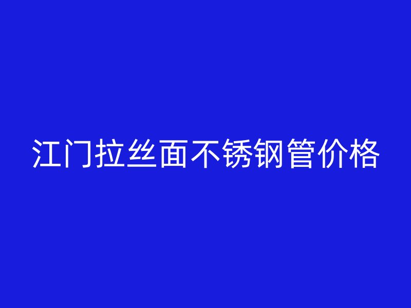 江门拉丝面不锈钢管价格