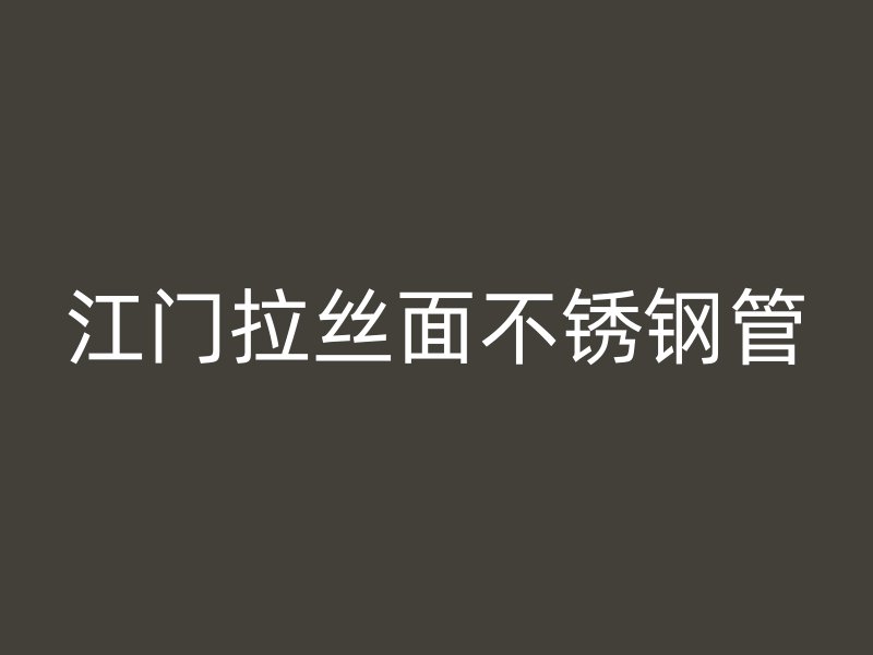 江门拉丝面不锈钢管