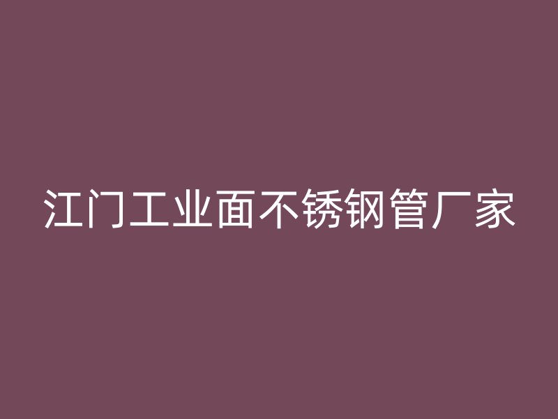 江门工业面不锈钢管厂家