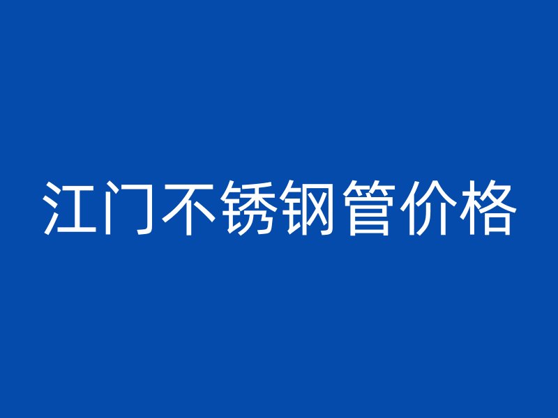 江门不锈钢管价格