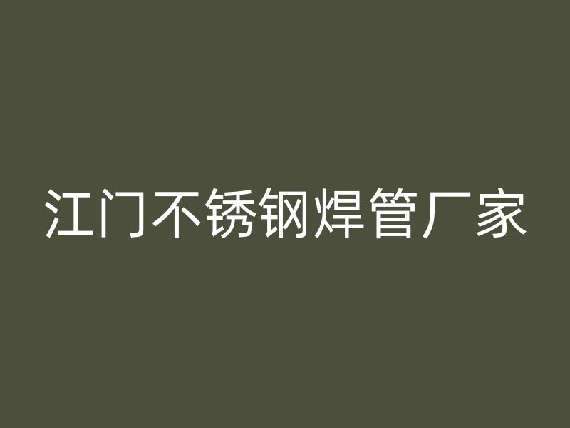 江门不锈钢焊管厂家