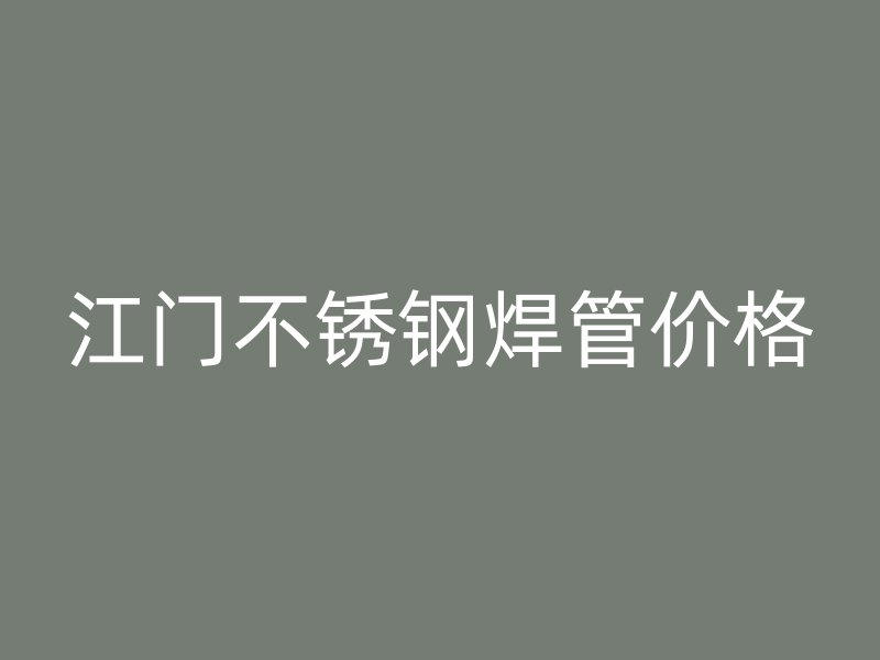江门不锈钢焊管价格