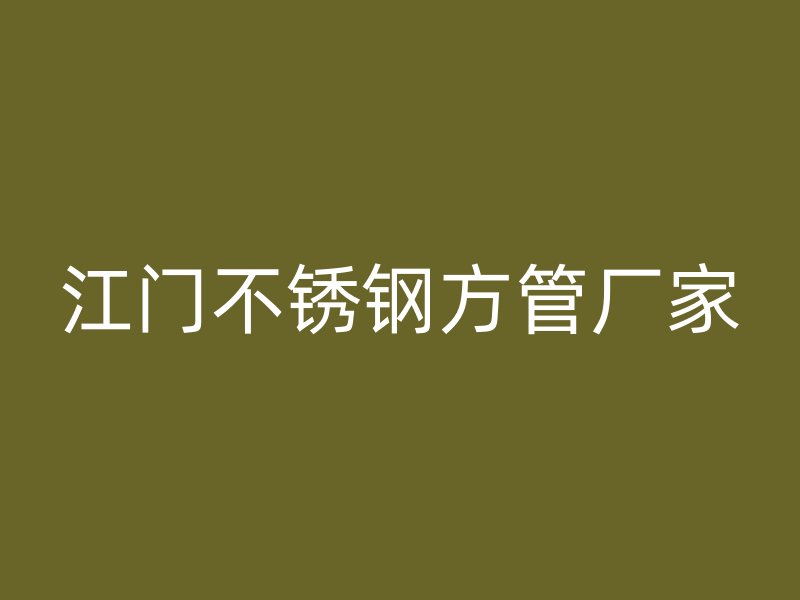 江门不锈钢方管厂家