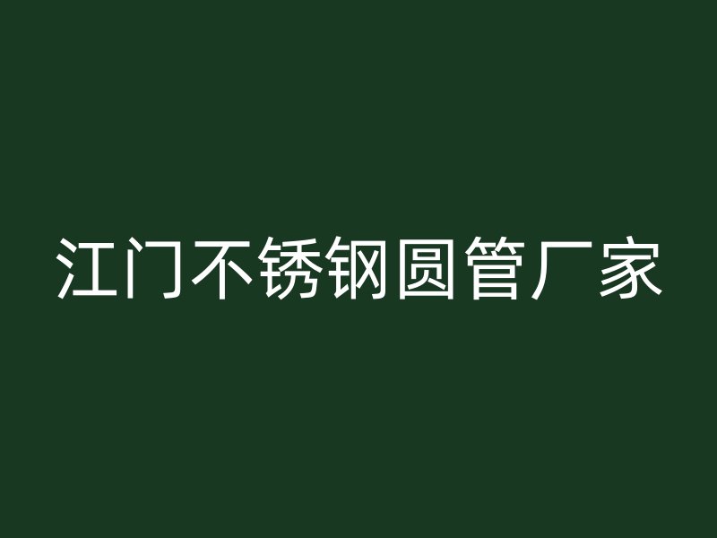 江门不锈钢圆管厂家