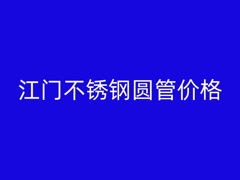 江门不锈钢圆管价格