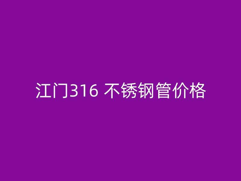 江门316 不锈钢管价格