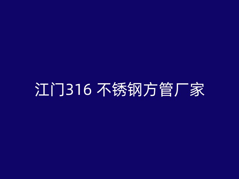 江门316 不锈钢方管厂家