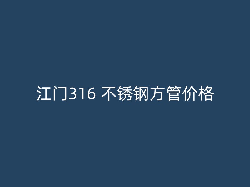 江门316 不锈钢方管价格