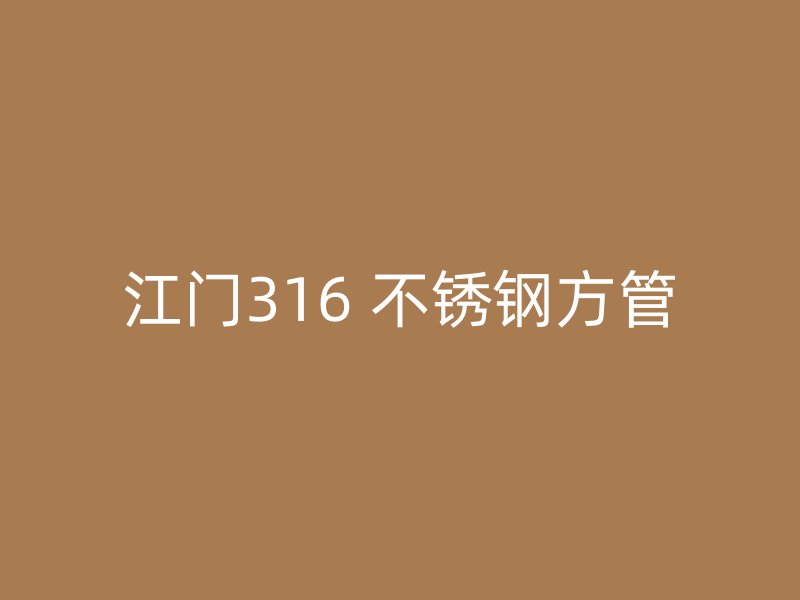 江门316 不锈钢方管
