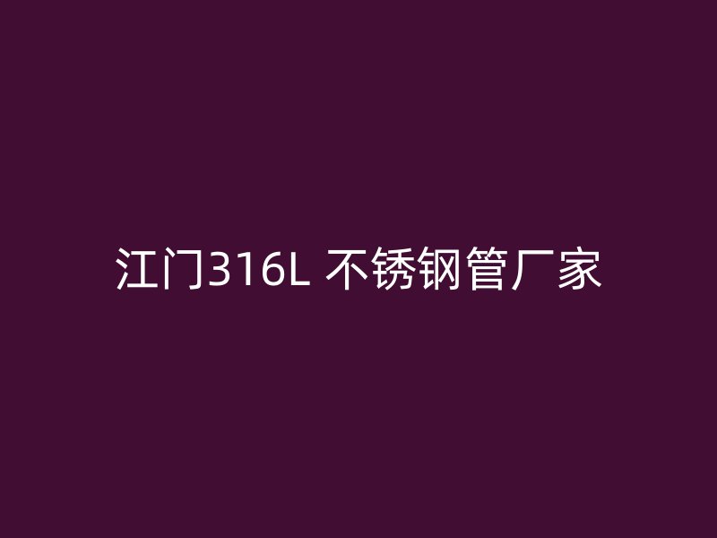 江门316L 不锈钢管厂家