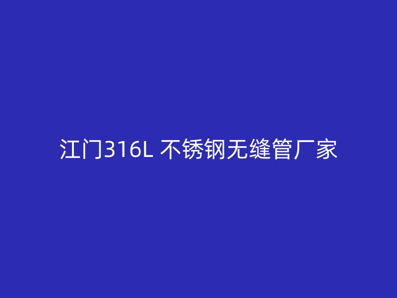 江门316L 不锈钢无缝管厂家