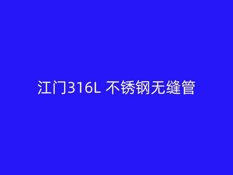 江门316L 不锈钢无缝管