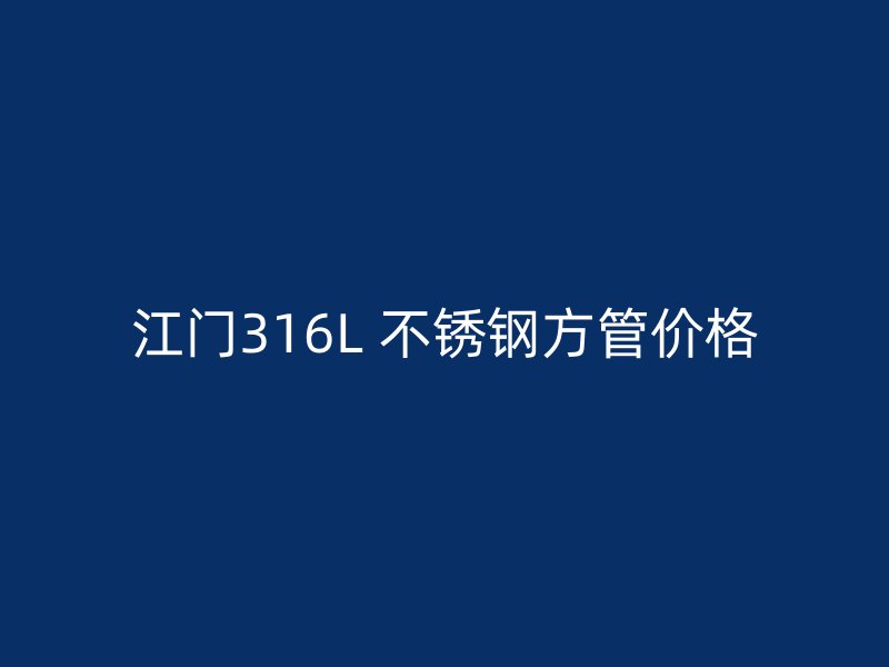 江门316L 不锈钢方管价格