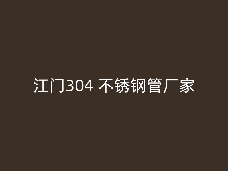 江门304 不锈钢管厂家