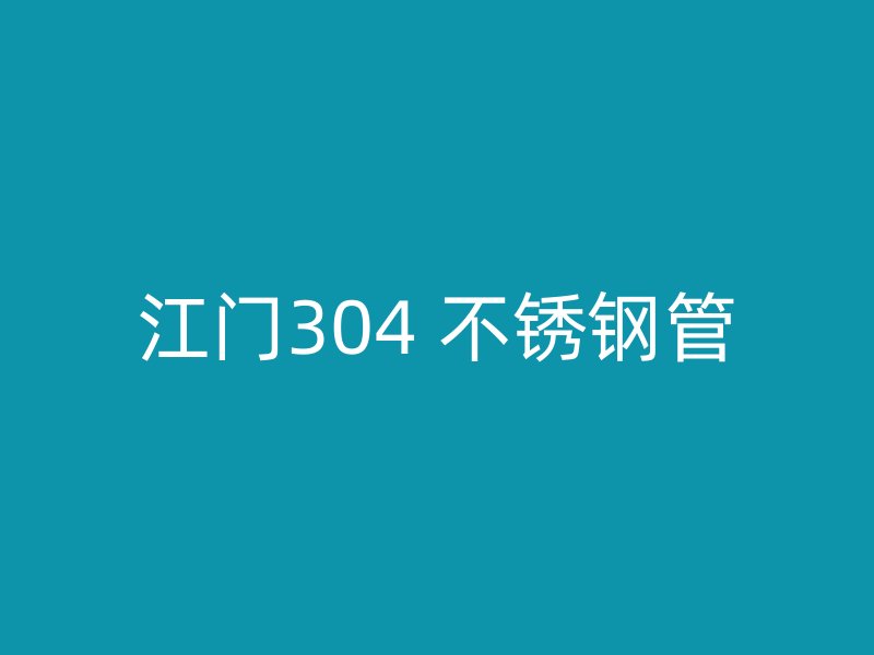 江门304 不锈钢管