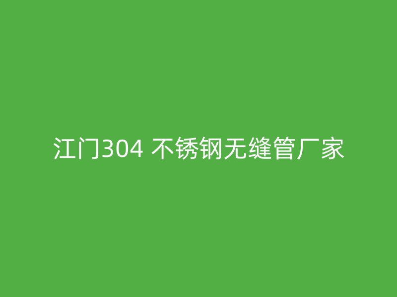 江门304 不锈钢无缝管厂家