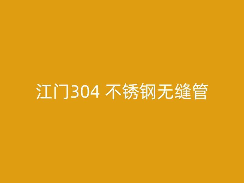 江门304 不锈钢无缝管