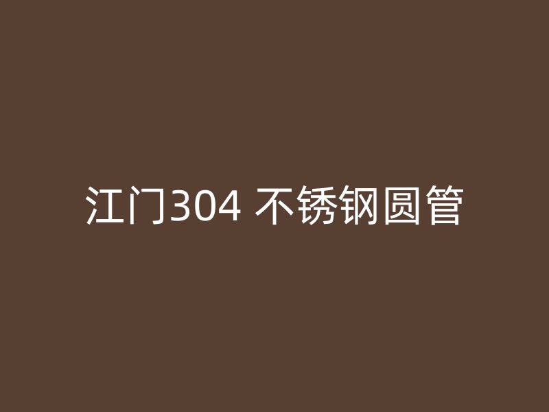 江门304 不锈钢圆管