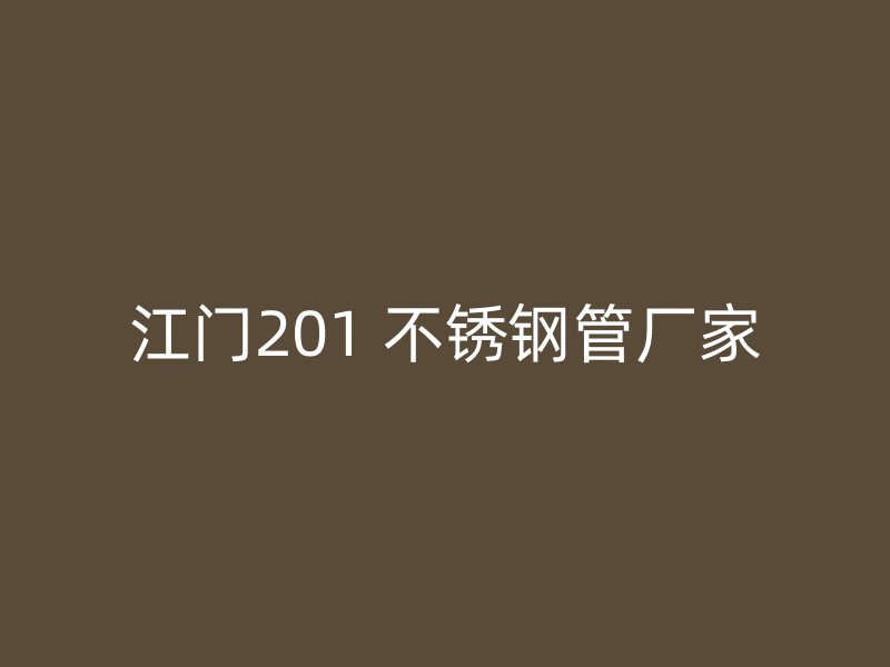 江门201 不锈钢管厂家