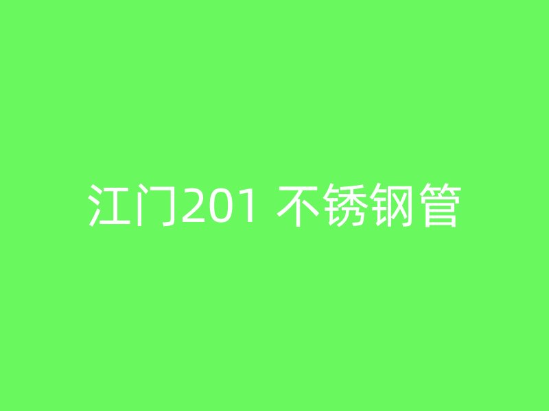 江门201 不锈钢管