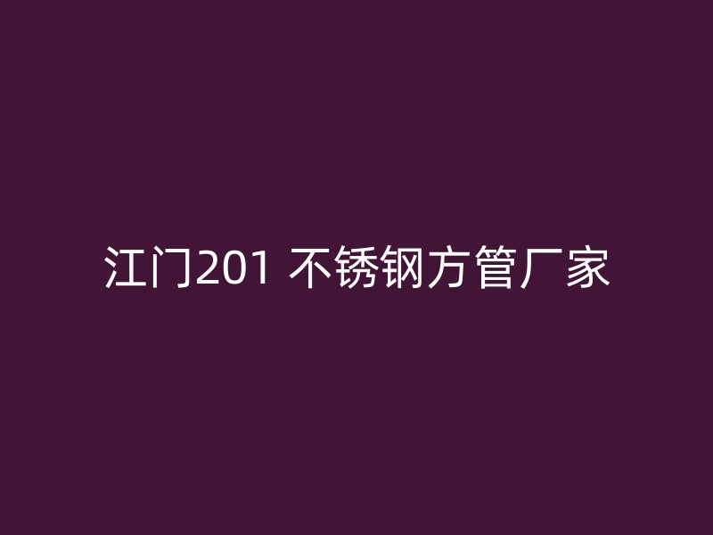 江门201 不锈钢方管厂家