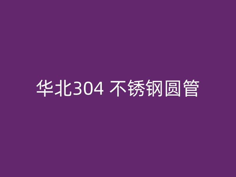 华北304 不锈钢圆管