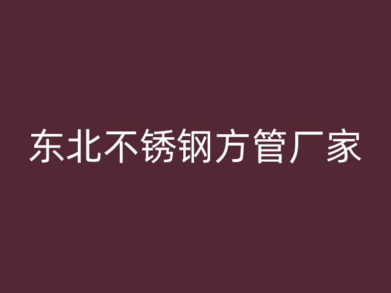 东北不锈钢方管厂家