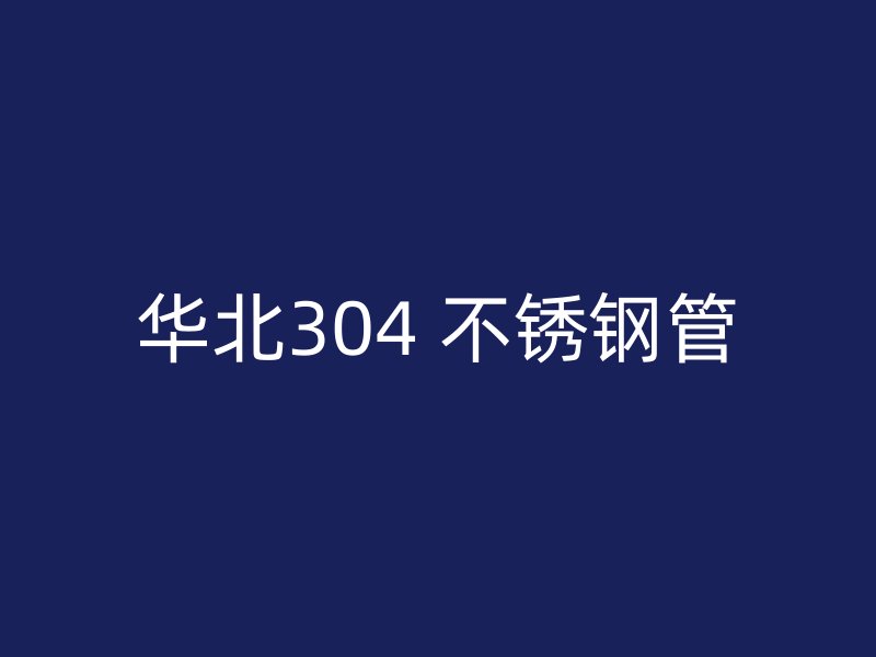 华北304 不锈钢管